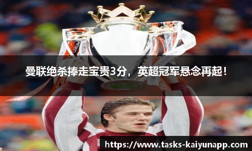 曼联绝杀捧走宝贵3分，英超冠军悬念再起！