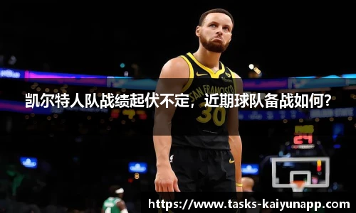 凯尔特人队战绩起伏不定，近期球队备战如何？