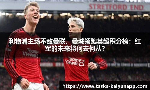 利物浦主场不敌曼联，曼城领跑英超积分榜：红军的未来将何去何从？
