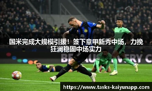 国米完成大规模引援！签下意甲新秀中场，力挽狂澜稳固中场实力