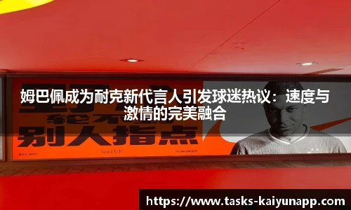 姆巴佩成为耐克新代言人引发球迷热议：速度与激情的完美融合