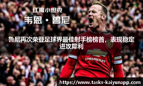 鲁尼再次荣登足球界最佳射手榜榜首，表现稳定进攻犀利