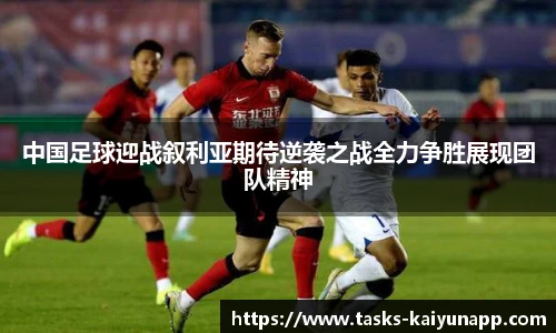 中国足球迎战叙利亚期待逆袭之战全力争胜展现团队精神