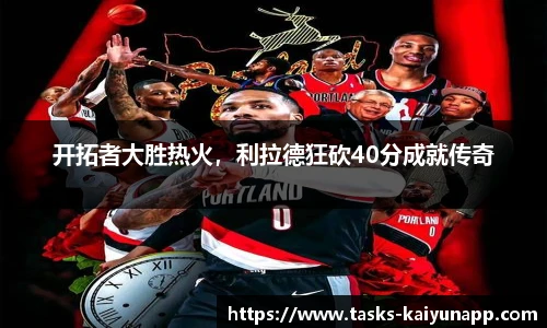 开拓者大胜热火，利拉德狂砍40分成就传奇