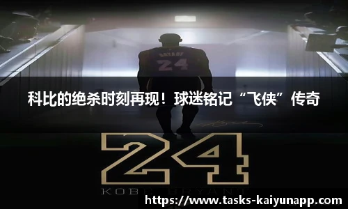 科比的绝杀时刻再现！球迷铭记“飞侠”传奇
