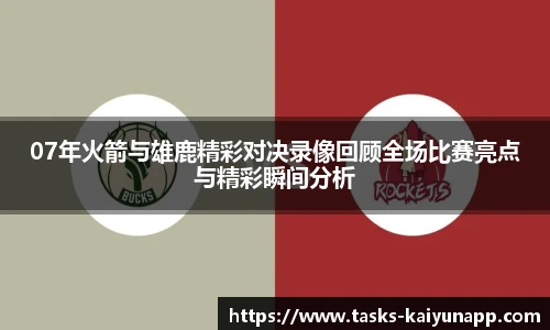 07年火箭与雄鹿精彩对决录像回顾全场比赛亮点与精彩瞬间分析