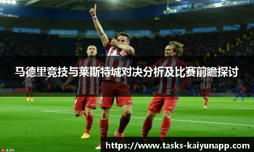 马德里竞技与莱斯特城对决分析及比赛前瞻探讨